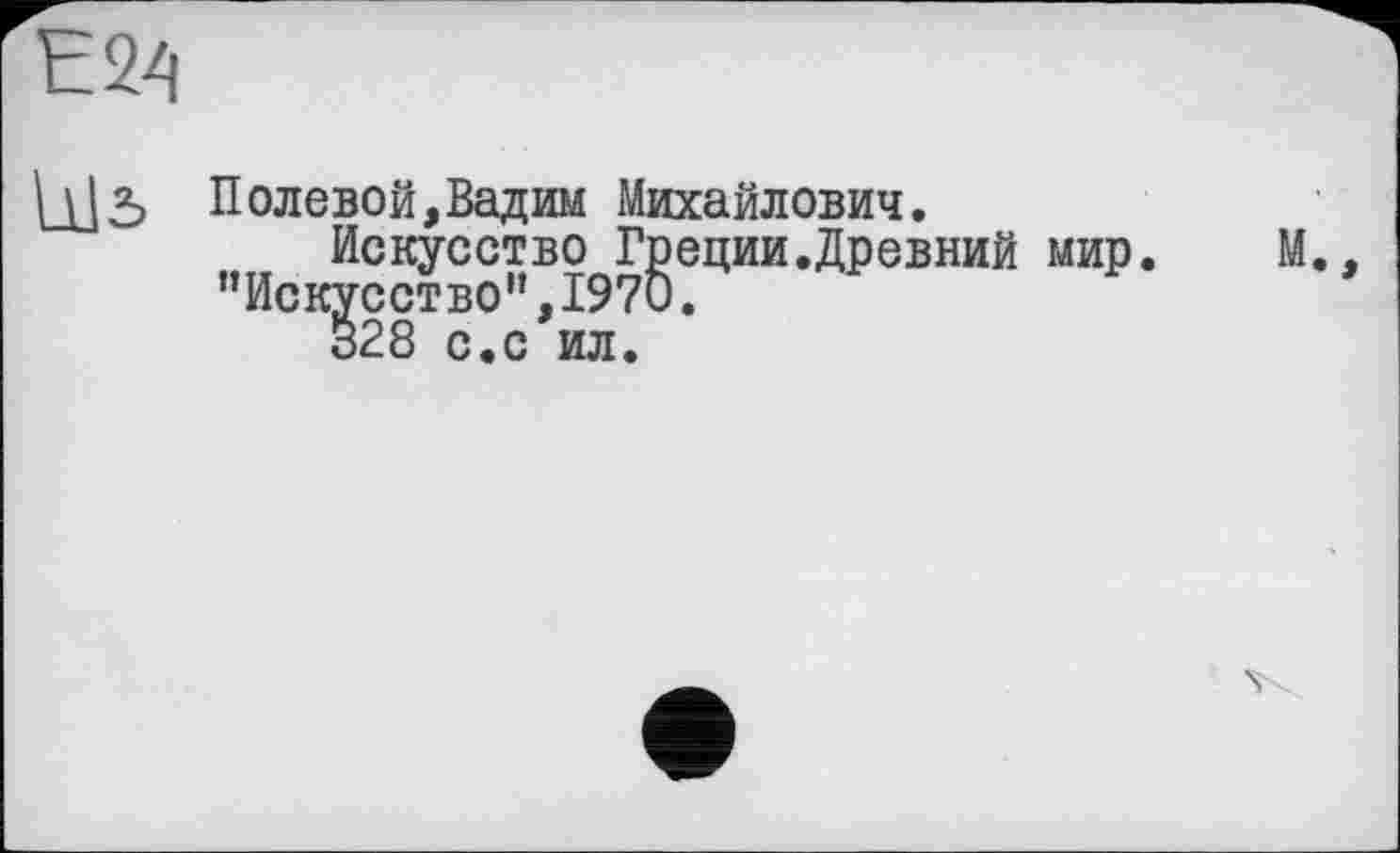 ﻿Полевой,Вадим Михайлович.
Искусство Греции.Древний мир. М. "Искусство”,1970.
328 с.с ил.